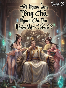 Để Ngươi Làm Tông Chủ, Ngươi Chỉ Thu Nhân Vật Chính? [Full Dịch]